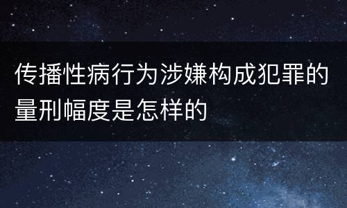 传播性病行为涉嫌构成犯罪的量刑幅度是怎样的