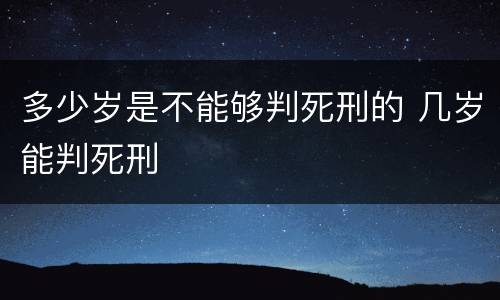多少岁是不能够判死刑的 几岁能判死刑