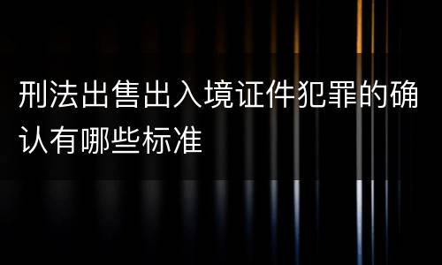 刑法出售出入境证件犯罪的确认有哪些标准
