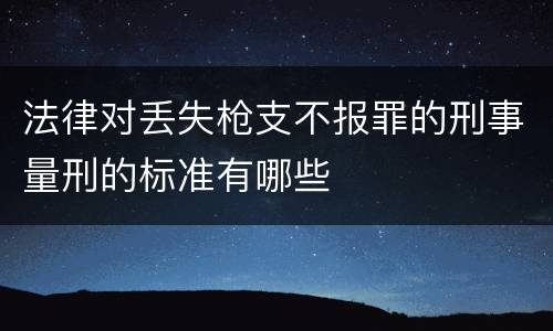 法律对丢失枪支不报罪的刑事量刑的标准有哪些