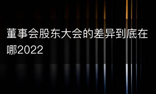董事会股东大会的差异到底在哪2022