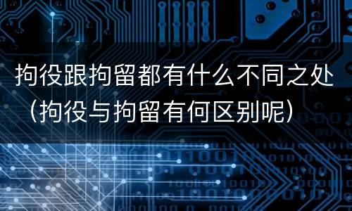 拘役跟拘留都有什么不同之处（拘役与拘留有何区别呢）