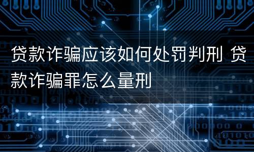 贷款诈骗应该如何处罚判刑 贷款诈骗罪怎么量刑