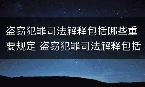 盗窃犯罪司法解释包括哪些重要规定 盗窃犯罪司法解释包括哪些重要规定和规定