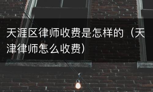 天涯区律师收费是怎样的（天津律师怎么收费）