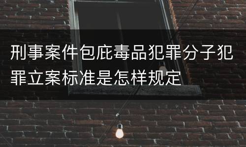 刑事案件包庇毒品犯罪分子犯罪立案标准是怎样规定