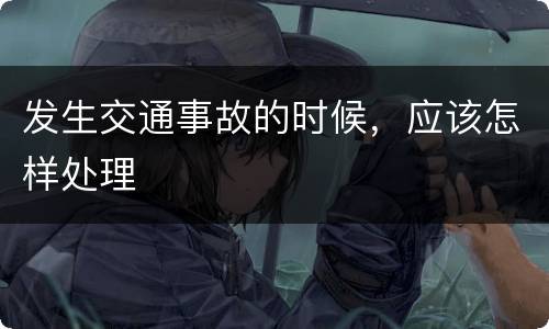 发生交通事故的时候，应该怎样处理