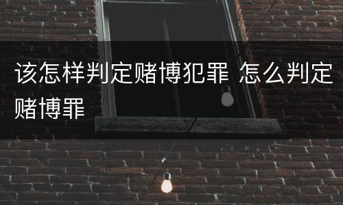 该怎样判定赌博犯罪 怎么判定赌博罪