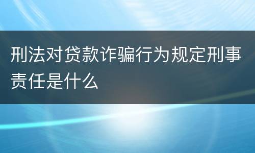 刑法对贷款诈骗行为规定刑事责任是什么