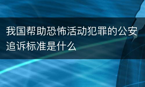 我国帮助恐怖活动犯罪的公安追诉标准是什么