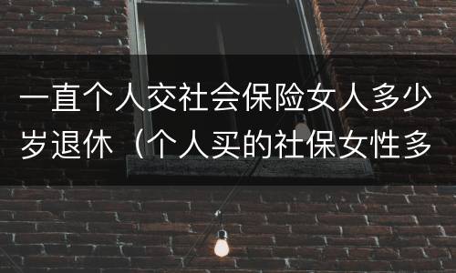 一直个人交社会保险女人多少岁退休（个人买的社保女性多少岁退休）