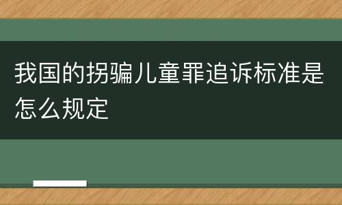 我国的拐骗儿童罪追诉标准是怎么规定