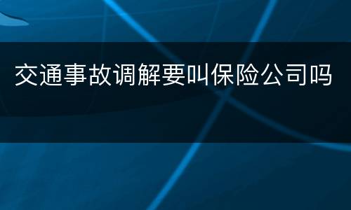 交通事故调解要叫保险公司吗