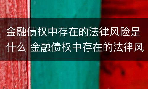金融债权中存在的法律风险是什么 金融债权中存在的法律风险是什么性质