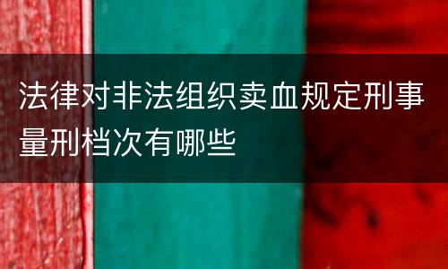法律对非法组织卖血规定刑事量刑档次有哪些