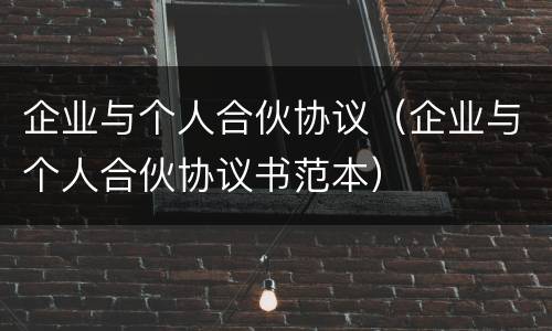 企业与个人合伙协议（企业与个人合伙协议书范本）