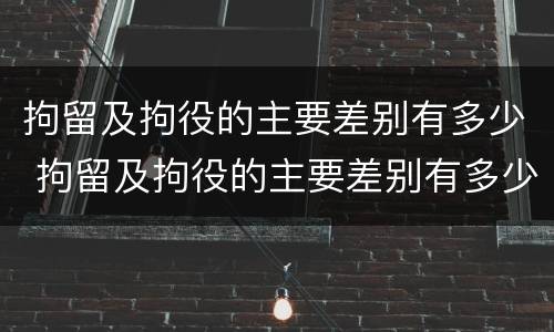 拘留及拘役的主要差别有多少 拘留及拘役的主要差别有多少种