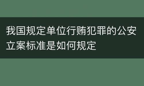我国规定单位行贿犯罪的公安立案标准是如何规定
