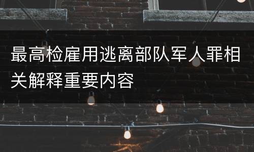 最高检雇用逃离部队军人罪相关解释重要内容