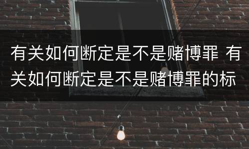 有关如何断定是不是赌博罪 有关如何断定是不是赌博罪的标准
