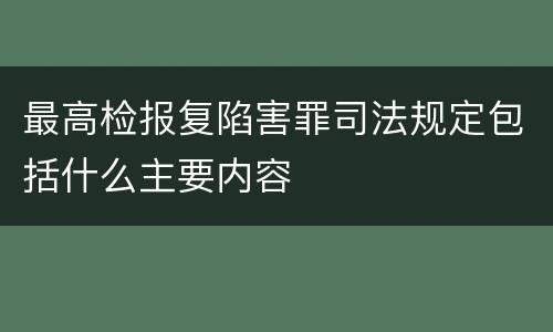 最高检报复陷害罪司法规定包括什么主要内容