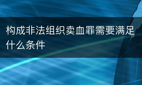 构成非法组织卖血罪需要满足什么条件