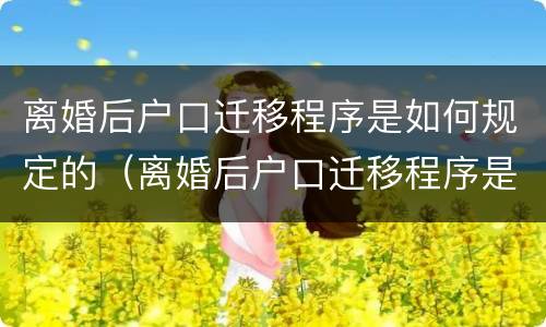 离婚后户口迁移程序是如何规定的（离婚后户口迁移程序是如何规定的呢）