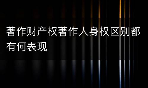 著作财产权著作人身权区别都有何表现