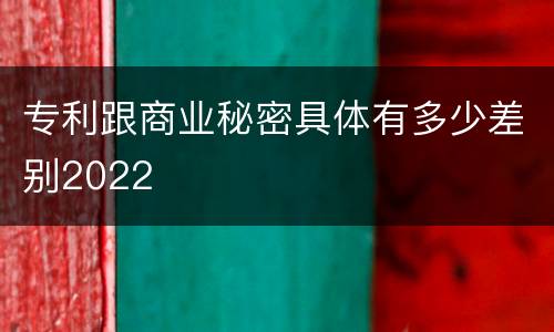 专利跟商业秘密具体有多少差别2022