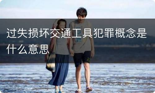 过失损坏交通工具犯罪概念是什么意思