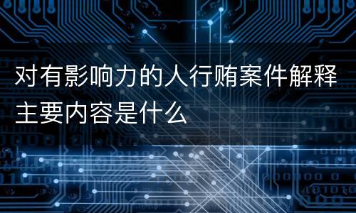 对有影响力的人行贿案件解释主要内容是什么