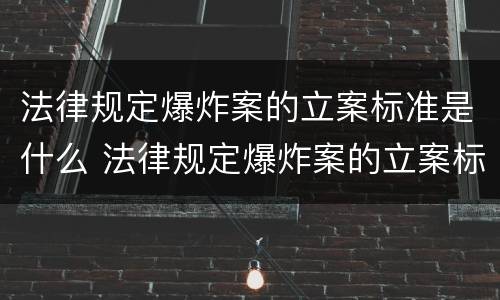 法律规定爆炸案的立案标准是什么 法律规定爆炸案的立案标准是什么意思