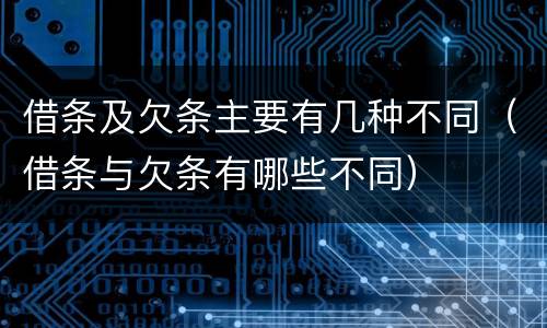 借条及欠条主要有几种不同（借条与欠条有哪些不同）