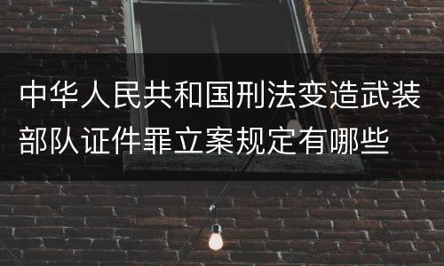 中华人民共和国刑法变造武装部队证件罪立案规定有哪些