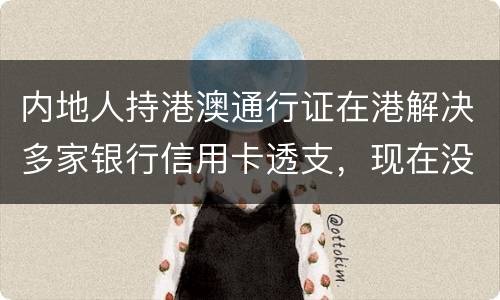 内地人持港澳通行证在港解决多家银行信用卡透支，现在没有能力偿还，会有何后果