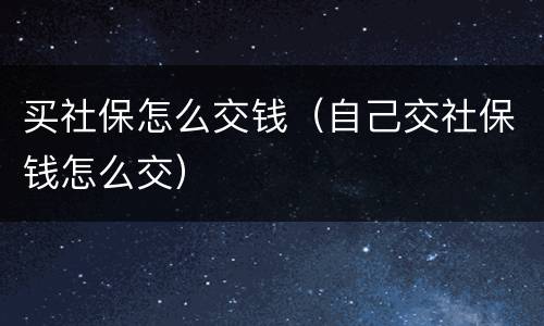 买社保怎么交钱（自己交社保钱怎么交）