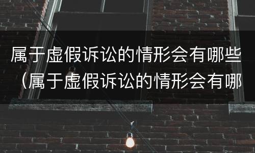 属于虚假诉讼的情形会有哪些（属于虚假诉讼的情形会有哪些呢）