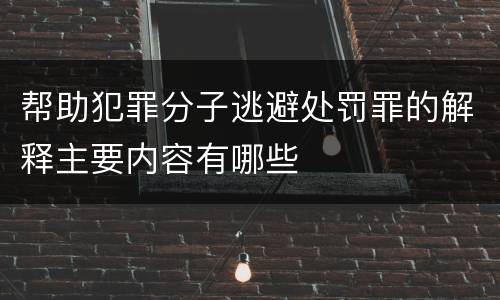 帮助犯罪分子逃避处罚罪的解释主要内容有哪些