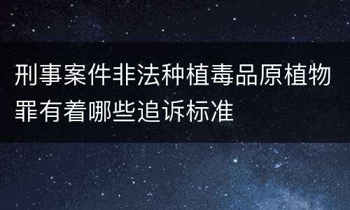 刑事案件非法种植毒品原植物罪有着哪些追诉标准