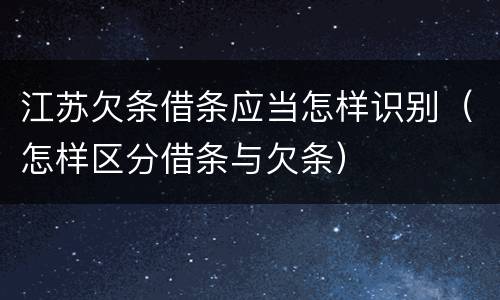 江苏欠条借条应当怎样识别（怎样区分借条与欠条）