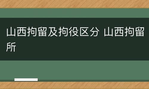 山西拘留及拘役区分 山西拘留所