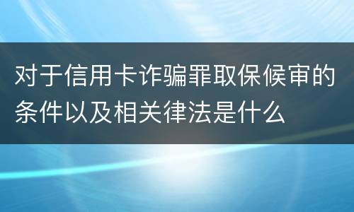 对于信用卡诈骗罪取保候审的条件以及相关律法是什么