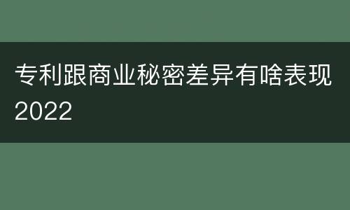 专利跟商业秘密差异有啥表现2022
