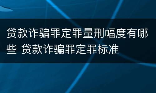 贷款诈骗罪定罪量刑幅度有哪些 贷款诈骗罪定罪标准