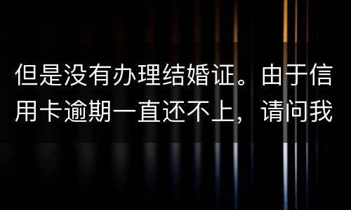 但是没有办理结婚证。由于信用卡逾期一直还不上，请问我妈有罪吗？有义务给他还钱吗。