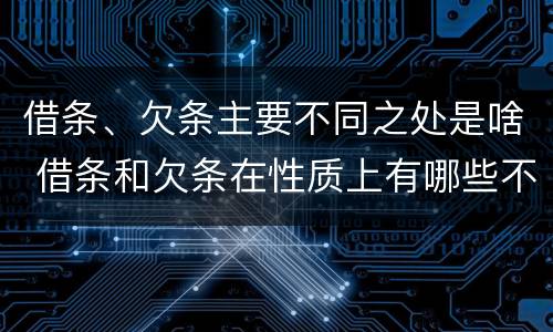 借条、欠条主要不同之处是啥 借条和欠条在性质上有哪些不同