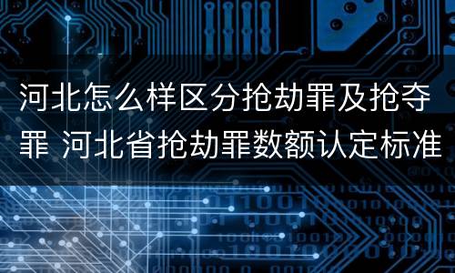 河北怎么样区分抢劫罪及抢夺罪 河北省抢劫罪数额认定标准