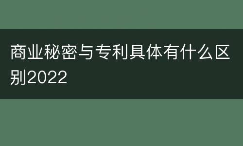商业秘密与专利具体有什么区别2022