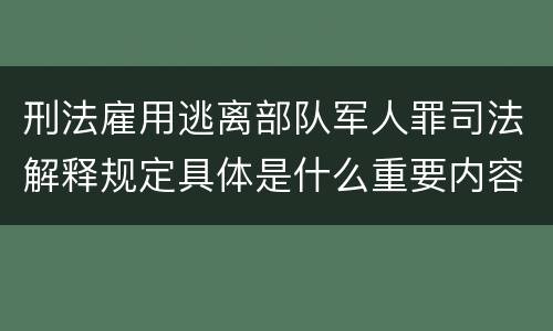 刑法雇用逃离部队军人罪司法解释规定具体是什么重要内容