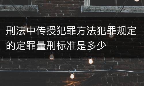 刑法中传授犯罪方法犯罪规定的定罪量刑标准是多少